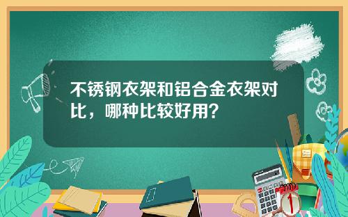 不锈钢衣架和铝合金衣架对比，哪种比较好用？