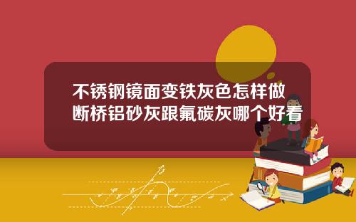不锈钢镜面变铁灰色怎样做断桥铝砂灰跟氟碳灰哪个好看