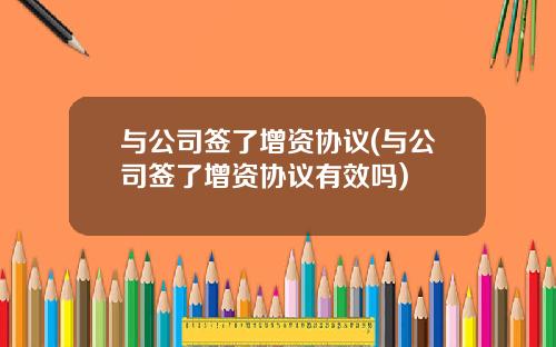 与公司签了增资协议(与公司签了增资协议有效吗)