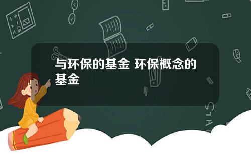 与环保的基金 环保概念的基金