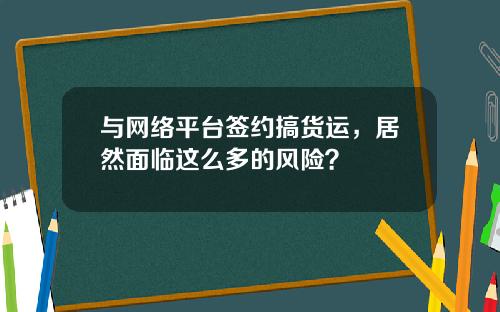 与网络平台签约搞货运，居然面临这么多的风险？