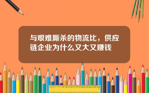 与艰难厮杀的物流比，供应链企业为什么又大又赚钱