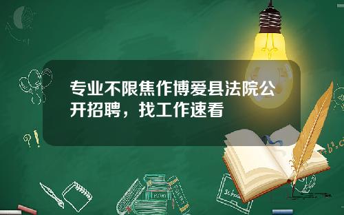 专业不限焦作博爱县法院公开招聘，找工作速看