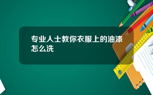 专业人士教你衣服上的油漆怎么洗