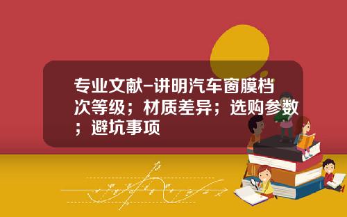专业文献-讲明汽车窗膜档次等级；材质差异；选购参数；避坑事项