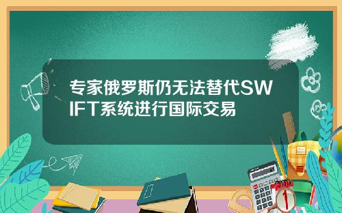 专家俄罗斯仍无法替代SWIFT系统进行国际交易