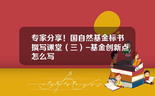 专家分享！国自然基金标书撰写课堂（三）-基金创新点怎么写