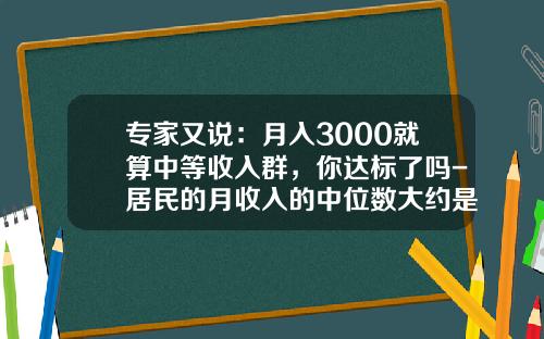 专家又说：月入3000就算中等收入群，你达标了吗-居民的月收入的中位数大约是多少