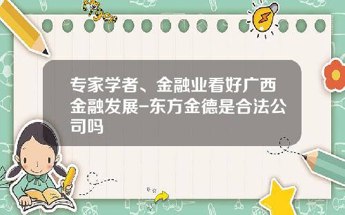 专家学者、金融业看好广西金融发展-东方金德是合法公司吗
