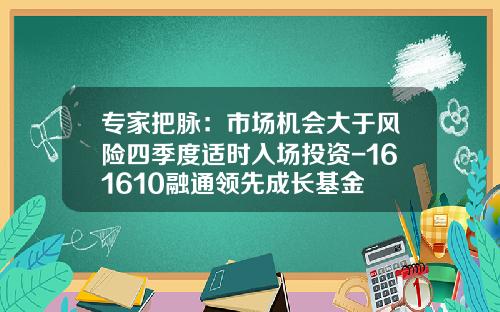 专家把脉：市场机会大于风险四季度适时入场投资-161610融通领先成长基金