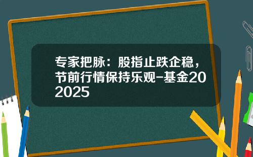 专家把脉：股指止跌企稳，节前行情保持乐观-基金202025