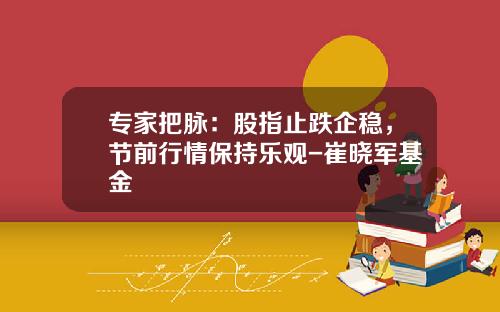 专家把脉：股指止跌企稳，节前行情保持乐观-崔晓军基金