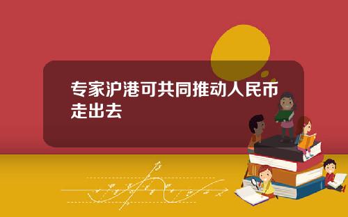 专家沪港可共同推动人民币走出去