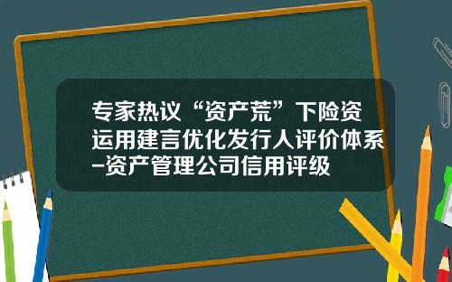 专家热议“资产荒”下险资运用建言优化发行人评价体系-资产管理公司信用评级