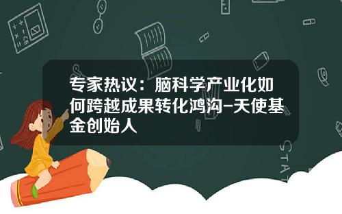 专家热议：脑科学产业化如何跨越成果转化鸿沟-天使基金创始人