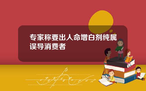 专家称要出人命增白剂纯属误导消费者