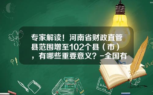 专家解读！河南省财政直管县范围增至102个县（市），有哪些重要意义？-全国有多少省直管县