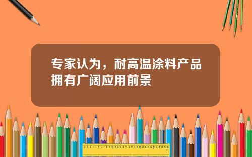 专家认为，耐高温涂料产品拥有广阔应用前景