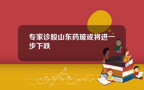 专家诊股山东药玻或将进一步下跌