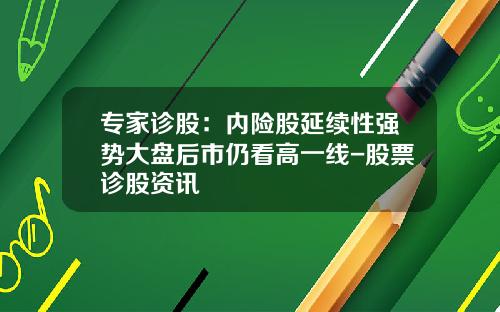 专家诊股：内险股延续性强势大盘后市仍看高一线-股票诊股资讯