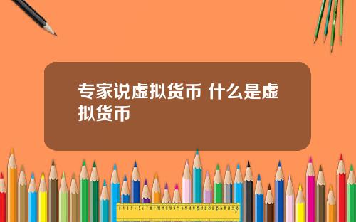 专家说虚拟货币 什么是虚拟货币