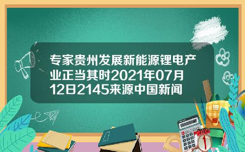 专家贵州发展新能源锂电产业正当其时2021年07月12日2145来源中国新闻网11【新闻】