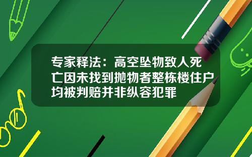专家释法：高空坠物致人死亡因未找到抛物者整栋楼住户均被判赔并非纵容犯罪