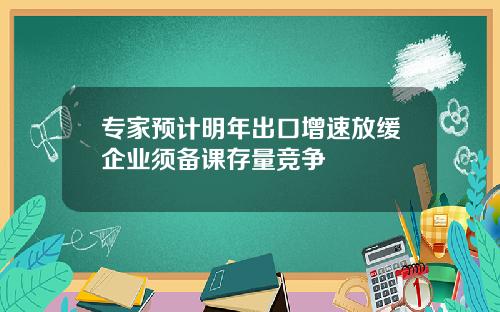 专家预计明年出口增速放缓企业须备课存量竞争