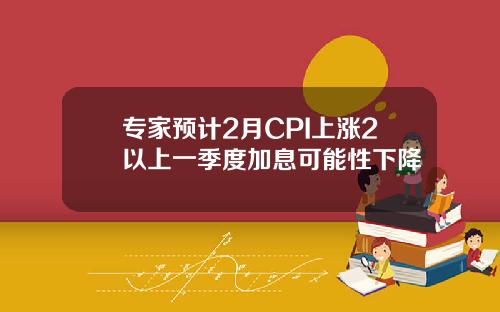 专家预计2月CPI上涨2以上一季度加息可能性下降