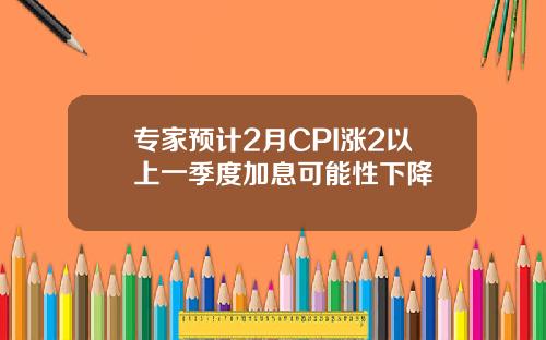 专家预计2月CPI涨2以上一季度加息可能性下降