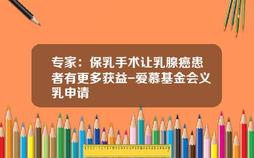 专家：保乳手术让乳腺癌患者有更多获益-爱慕基金会义乳申请