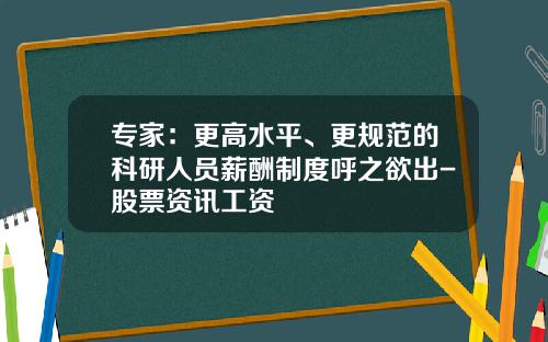 专家：更高水平、更规范的科研人员薪酬制度呼之欲出-股票资讯工资
