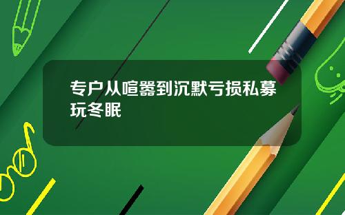 专户从喧嚣到沉默亏损私募玩冬眠