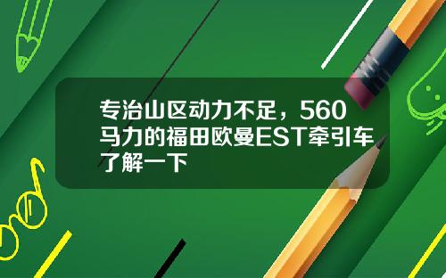 专治山区动力不足，560马力的福田欧曼EST牵引车了解一下