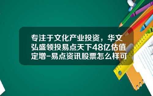 专注于文化产业投资，华文弘盛领投易点天下48亿估值定增-易点资讯股票怎么样可靠吗