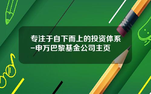 专注于自下而上的投资体系-申万巴黎基金公司主页