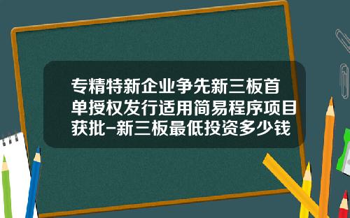 专精特新企业争先新三板首单授权发行适用简易程序项目获批-新三板最低投资多少钱