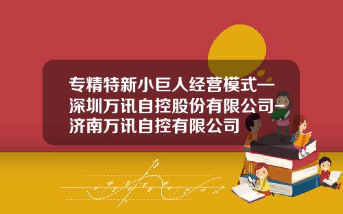 专精特新小巨人经营模式—深圳万讯自控股份有限公司-济南万讯自控有限公司