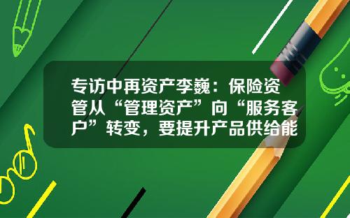 专访中再资产李巍：保险资管从“管理资产”向“服务客户”转变，要提升产品供给能力-李巍基金