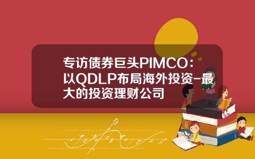 专访债券巨头PIMCO：以QDLP布局海外投资-最大的投资理财公司