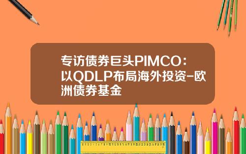 专访债券巨头PIMCO：以QDLP布局海外投资-欧洲债券基金