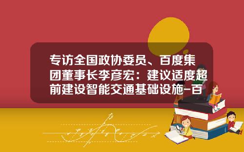 专访全国政协委员、百度集团董事长李彦宏：建议适度超前建设智能交通基础设施-百度李彦宏控股多少