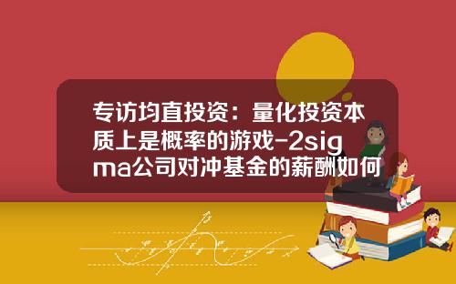 专访均直投资：量化投资本质上是概率的游戏-2sigma公司对冲基金的薪酬如何