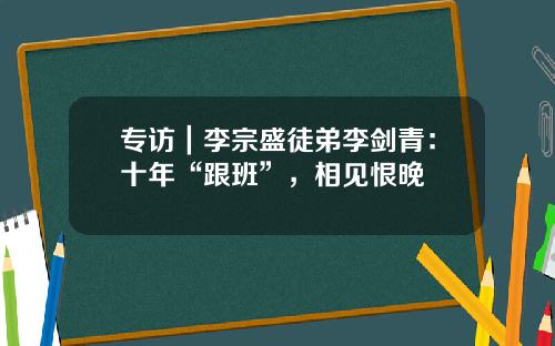 专访｜李宗盛徒弟李剑青：十年“跟班”，相见恨晚