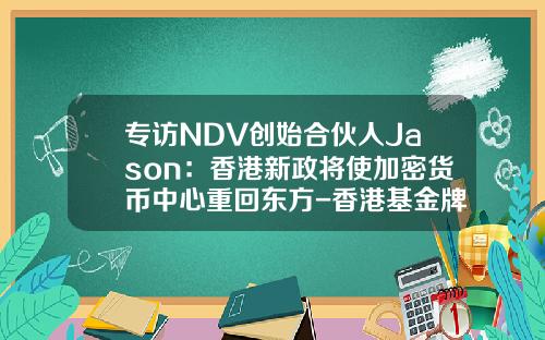 专访NDV创始合伙人Jason：香港新政将使加密货币中心重回东方-香港基金牌照