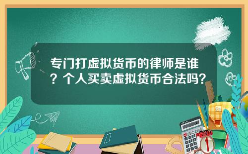 专门打虚拟货币的律师是谁？个人买卖虚拟货币合法吗？