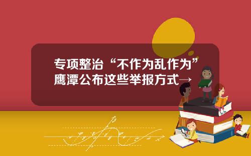 专项整治“不作为乱作为”鹰潭公布这些举报方式→