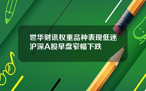 世华财讯权重品种表现低迷沪深A股早盘窄幅下跌