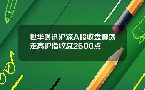世华财讯沪深A股收盘震荡走高沪指收复2600点