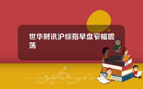 世华财讯沪综指早盘窄幅震荡